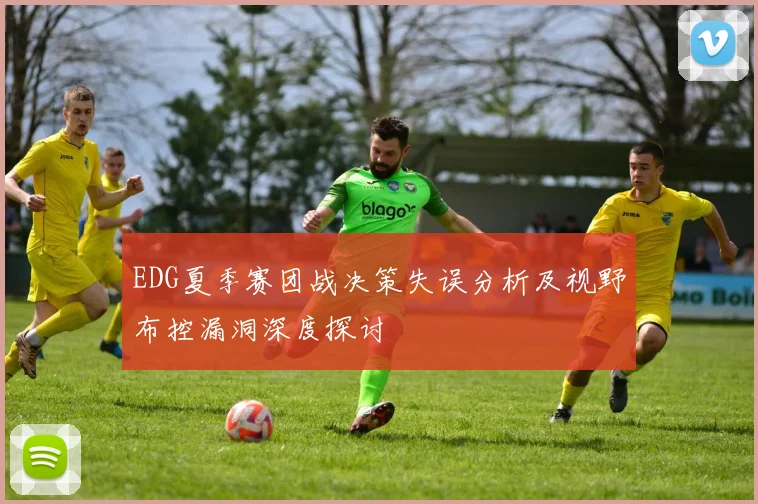 EDG夏季赛团战决策失误分析及视野布控漏洞深度探讨