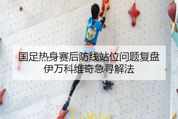 国足热身赛后防线站位问题复盘 伊万科维奇急寻解法