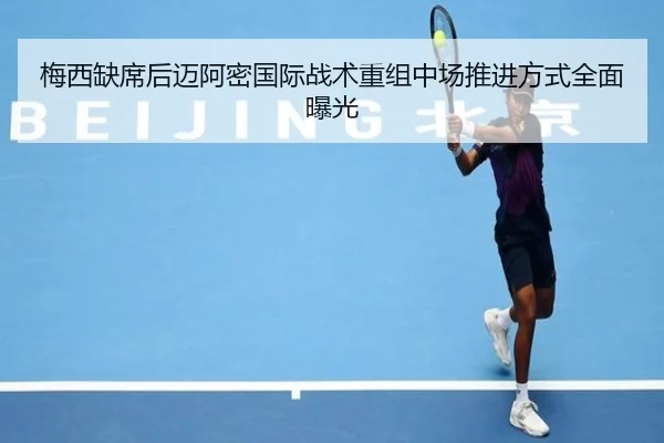 梅西缺席后迈阿密国际战术重组中场推进方式全面曝光
