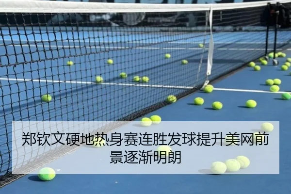 郑钦文硬地热身赛连胜发球提升美网前景逐渐明朗