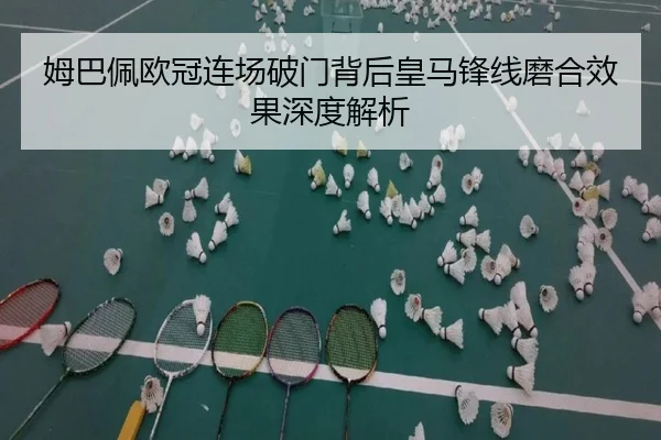 姆巴佩欧冠连场破门背后皇马锋线磨合效果深度解析
