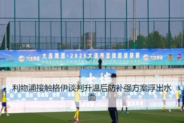 利物浦接触格伊谈判升温后防补强方案浮出水面