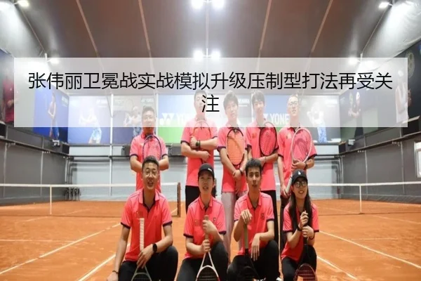 张伟丽卫冕战实战模拟升级压制型打法再受关注