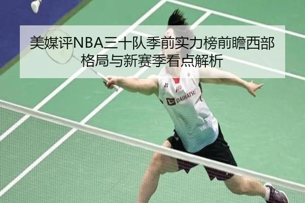 美媒评NBA三十队季前实力榜前瞻西部格局与新赛季看点解析