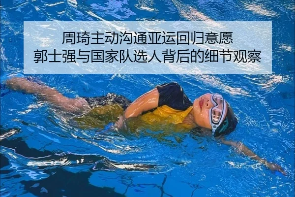 周琦主动沟通亚运回归意愿 郭士强与国家队选人背后的细节观察